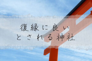 復縁に良いとされる神社はどこ？