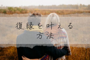復縁をかなえる方法は？